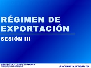 GUACANEME Y ASOCIADOS LTDA RÉGIMEN DE EXPORTACIÓN SESIÓN III 