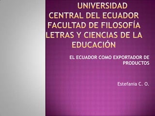 EL ECUADOR COMO EXPORTADOR DE
                   PRODUCTOS



                 Estefania C. O.
 