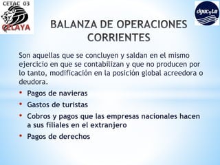 Son aquellas que se concluyen y saldan en el mismo
ejercicio en que se contabilizan y que no producen por
lo tanto, modificación en la posición global acreedora o
deudora.
• Pagos de navieras
• Gastos de turistas
• Cobros y pagos que las empresas nacionales hacen
a sus filiales en el extranjero
• Pagos de derechos
 
