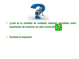 ¿Cuál es la cantidad de unidades máximas permitidas como exportación de muestras sin valor comercial?   Sus tente la respuesta  