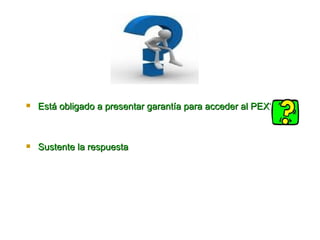 Está obligado a presentar garantía para acceder al PEX? Sus tente la respuesta  