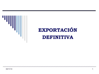 EXPORTACIÓN 
DEFINITIVA 
05/11/14 1 
 