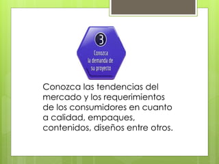 Conozca las tendencias del
mercado y los requerimientos
de los consumidores en cuanto
a calidad, empaques,
contenidos, diseños entre otros.
 