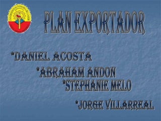 plan exportador *Daniel acosta *Abraham andon *stephanie Melo *Jorge Villarreal 