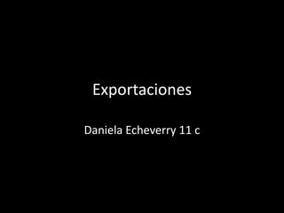 Exportaciones
Daniela Echeverry 11 c
 