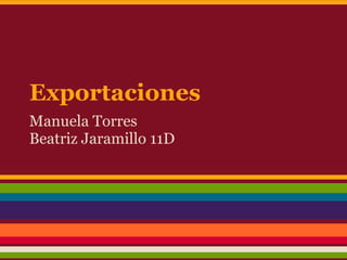 Exportaciones
Manuela Torres
Beatriz Jaramillo 11D
 