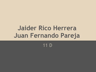 Jaider Rico Herrera
Juan Fernando Pareja
11 D
 