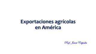 Exportaciones agrícolas
en América
 