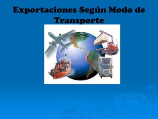 Exportaciones Según Modo de
Transporte
 