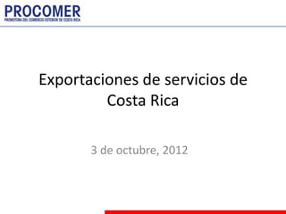 Exportaciones de servicios de
         Costa Rica

       3 de octubre, 2012
 