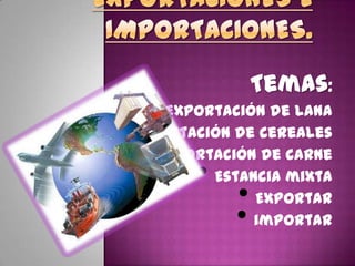 Temas:
• Exportación de lana
• Exportación de cereales
• Exportación de carne
• Estancia mixta
• Exportar
• importar
 