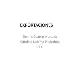 EXPORTACIONES
Dennis Cuartas Hurtado
Carolina Uchima Piedrahita
11 C
 