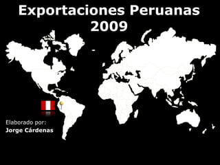 Exportaciones Peruanas
            2009




Elaborado por:
Jorge Cárdenas
 