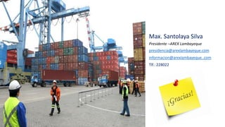 Max. Santolaya Silva
Presidente –AREX Lambayeque
presidencia@arexlambayeque.com
informacion@arexlambayeque..com
Tlf.: 228022
 