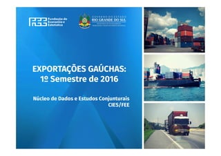 www.fee.rs.gov.br
EXPORTAÇÕES GAÚCHAS:
1º Semestre de 2016
Núcleo de Dados e Estudos Conjunturais
CIES/FEE
 
