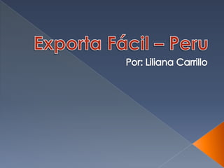 Exporta Fácil – Peru Por: Liliana Carrillo 