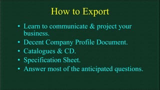 How to Export Learn to communicate & project your business. Decent Company Profile Document. Catalogues & CD. Specification Sheet. Answer most of the anticipated questions.  