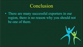 Conclusion There are many successful exporters in our region, there is no reason why you should not be one of them. 
