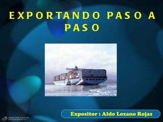 EXPORTANDO PASO A PASO Expositor : Aldo Lozano Rojas 