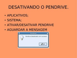 DESATIVANDO O PENDRIVE. APLICATIVOS; SISTEMA; ATIVAR/DESATIVAR PENDRIVE AGUARDAR A MENSAGEM 