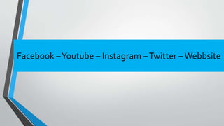 Facebook –Youtube – Instagram –Twitter –Webbsite
 