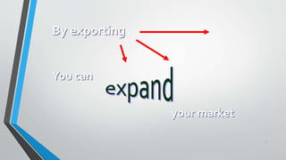 28
You can
By exporting
your market
 