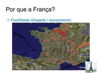 Por que a França? Facilidade chegada / escoamento  