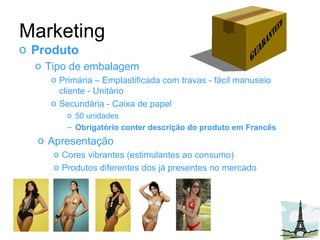 Marketing Produto Tipo de embalagem Primária – Emplastificada com travas - fácil manuseio cliente - Unitário Secundária - Caixa de papel 50 unidades Obrigatório conter descrição do produto em Francês Apresentação Cores vibrantes (estimulantes ao consumo) Produtos diferentes dos já presentes no mercado 