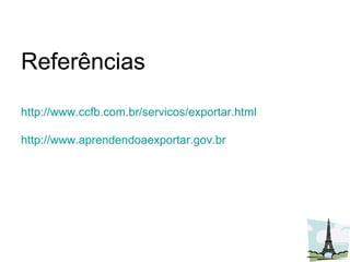 Referências http://www.ccfb.com.br/servicos/exportar.html http://www.aprendendoaexportar.gov.br 