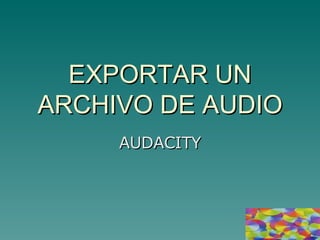 EXPORTAR UN ARCHIVO DE AUDIO AUDACITY 