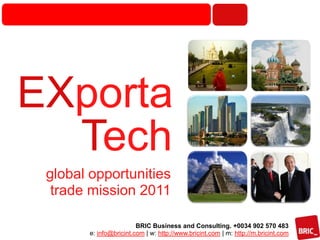 EXporta Tech global opportunitiestrade mission 2011 BRIC Business and Consulting. +0034 902 570 483e: info@bricint.com | w: http://www.bricint.com | m: http://m.bricint.com 