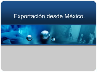 Exportación desde México.