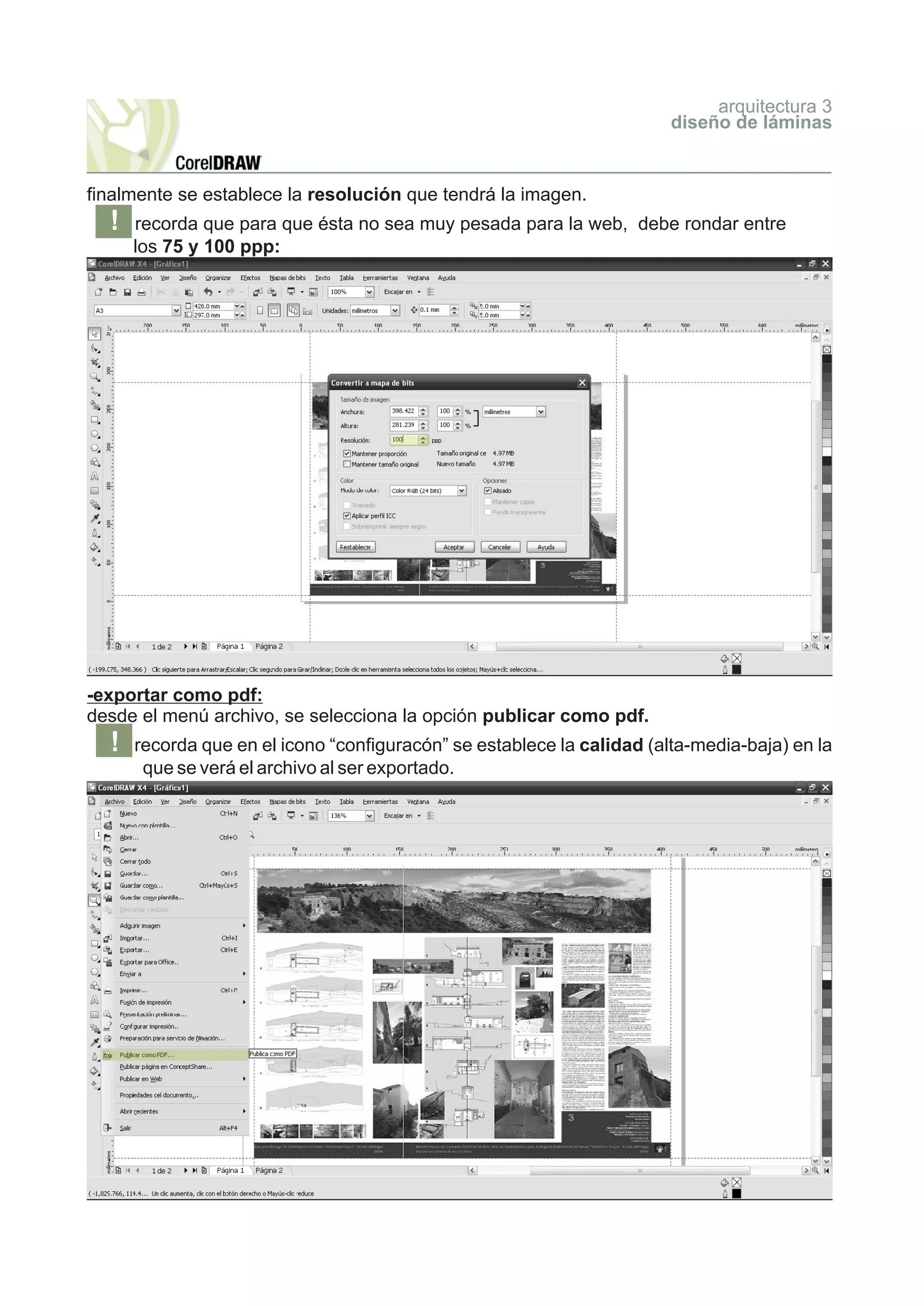 arquitectura 3
                                                                        diseño de láminas


finalmente se establece la resolución que tendrá la imagen.
  !   recorda que para que ésta no sea muy pesada para la web, debe rondar entre
      los 75 y 100 ppp:




-exportar como pdf:
desde el menú archivo, se selecciona la opción publicar como pdf.
  !   recorda que en el icono “configuracón” se establece la calidad (alta-media-baja) en la
       que se verá el archivo al ser exportado.
 