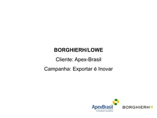 BORGHIERH/LOWE
    Cliente: Apex-Brasil
Campanha: Exportar é Inovar
 