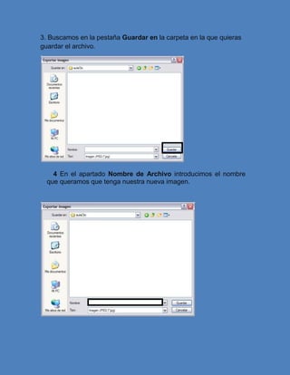 3. Buscamos en la pestaña Guardar en la carpeta en la que quieras
guardar el archivo.
4 En el apartado Nombre de Archivo introducimos el nombre
que queramos que tenga nuestra nueva imagen.