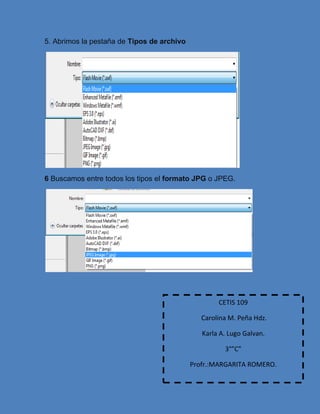 5. Abrimos la pestaña de Tipos de archivo
6 Buscamos entre todos los tipos el formato JPG o JPEG.
CETIS 109
Carolina M. Peña Hdz.
Karla A. Lugo Galvan.
3°”C”
Profr.:MARGARITA ROMERO.