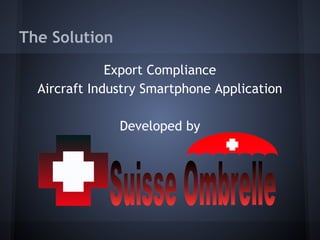 The Solution
Export Compliance
Aircraft Industry Smartphone Application
Developed by
 