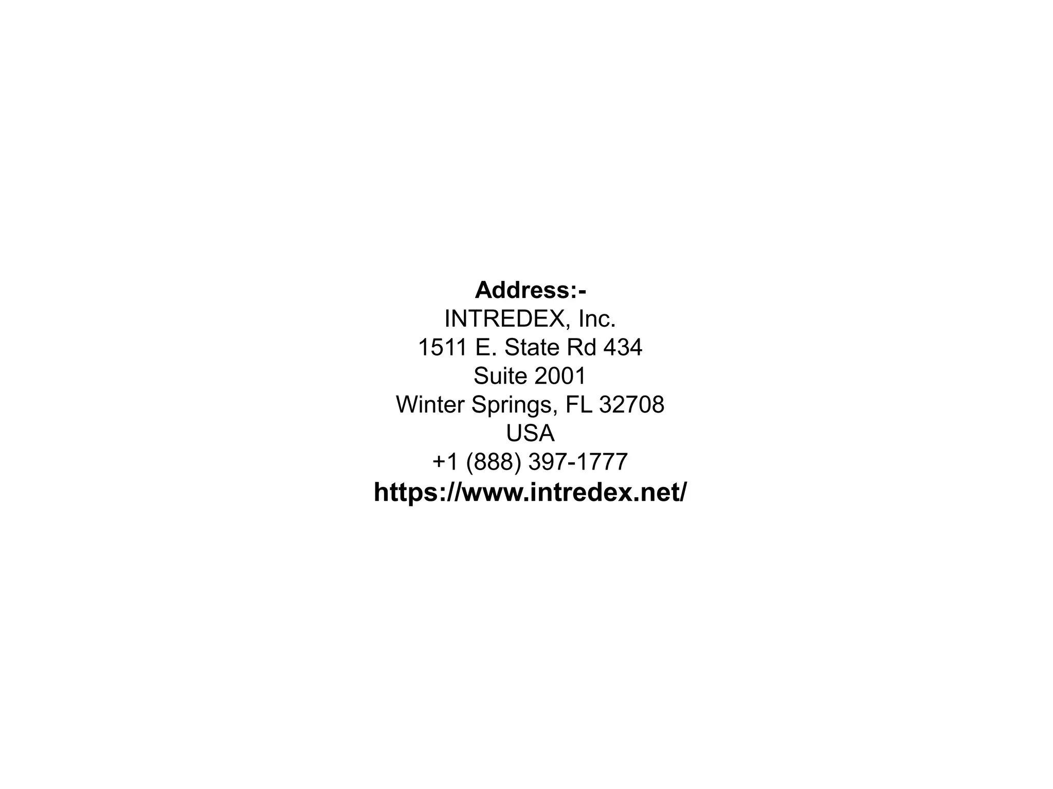 Address:-
INTREDEX, Inc.
1511 E. State Rd 434
Suite 2001
Winter Springs, FL 32708
USA
+1 (888) 397-1777
https://www.intredex.net/