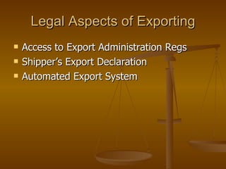 Legal Aspects of Exporting Access to Export Administration Regs Shipper’s Export Declaration Automated Export System 