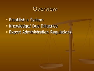 Overview Establish a System Knowledge/ Due Diligence Export Administration Regulations 