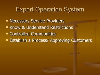 Export Operation System Necessary Service Providers Know & Understand Restrictions Controlled Commodities Establish a Process/ Approving Customers 