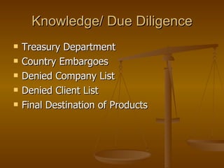 Knowledge/ Due Diligence Treasury Department Country Embargoes Denied Company List Denied Client List Final Destination of Products 