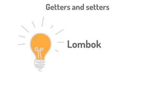 Getters and setters
Lombok
 