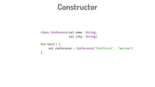 Constructor
class Conference(val name: String,
val city: String)
fun test() {
val conference = Conference("Confitura", "Warsaw")
}
 
