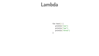Lambda
fun test() {
println("one")
println("two")
println("three")
}
 
