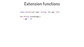 class Person(val name: String, val age: Int)
fun Person.isUnderAge()
= age < 18
Extension functions
 