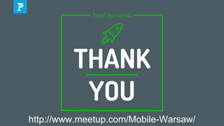 89
Pawel Byszewski
THANK
YOU
http://www.meetup.com/Mobile-Warsaw/
 