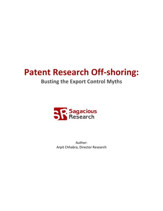 Patent Research Off-shoring:
    Busting the Export Control Myths




                      Author:
          Arpit Chhabra, Director Research
 