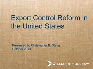Export Control Reform in
the United States
Presented by Christopher B. Stagg
October 2013

 