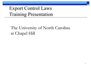 Export Control Laws
Training Presentation
The University of North Carolina
at Chapel Hill

1

 